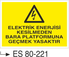 Elektrik Uyarı Levhaları - Elektrik Enerjisi Kesilmeden Bara Platformuna Geçmek Yasaktır Es 80-221